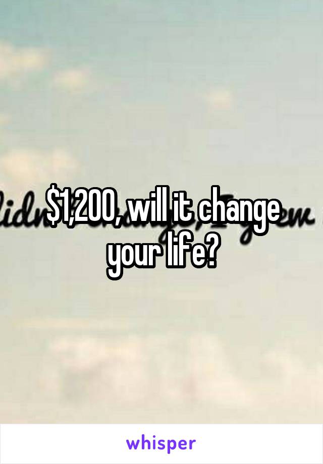 $1,200, will it change your life?