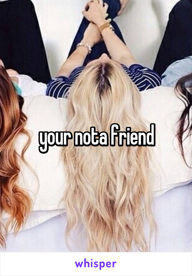 your nota friend