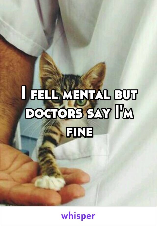 I fell mental but doctors say I'm fine