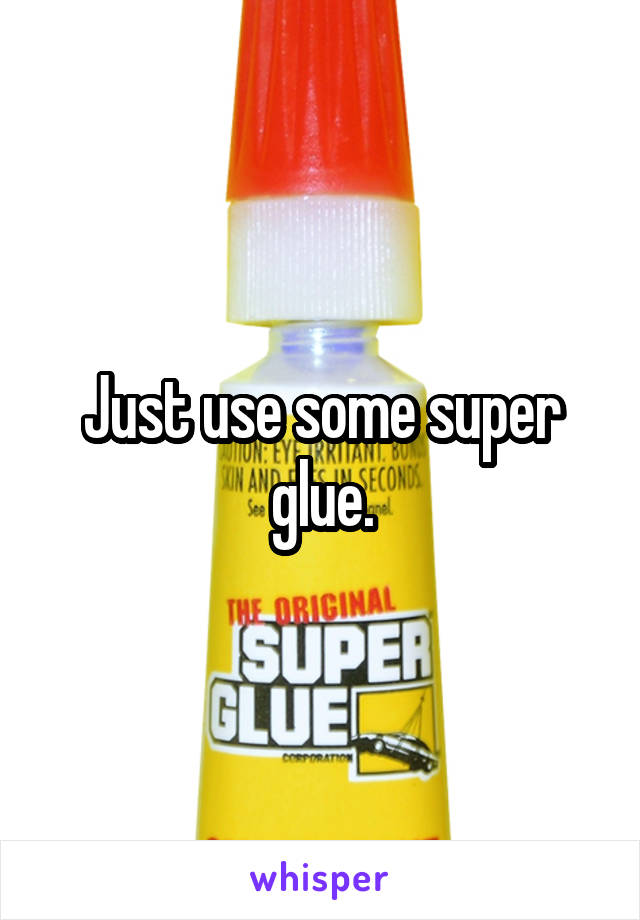 Just use some super glue.