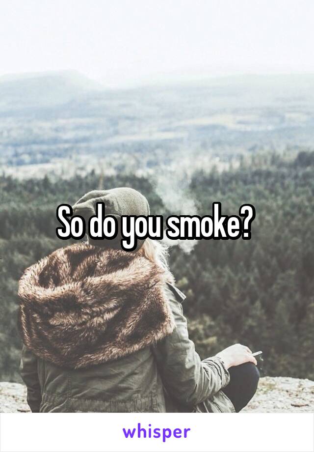 So do you smoke? 