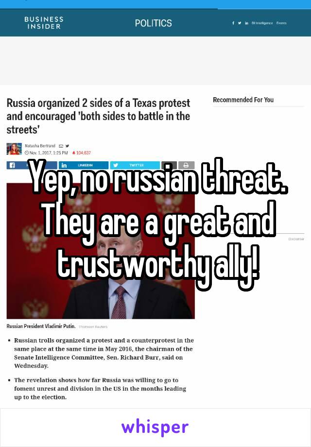 Yep, no russian threat. They are a great and trustworthy ally!