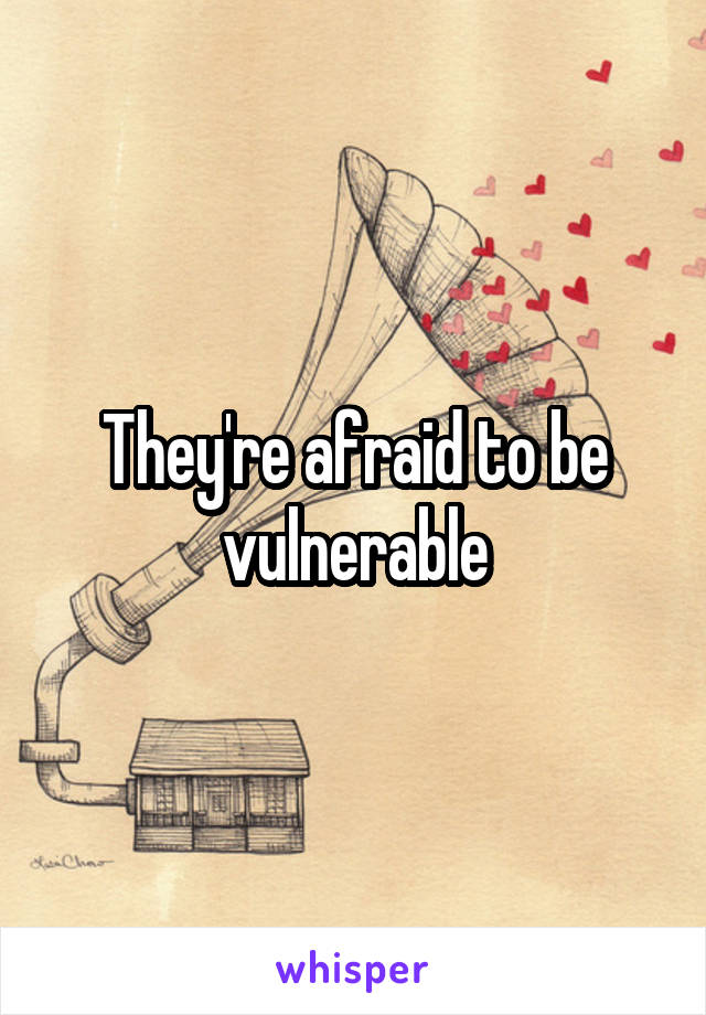 They're afraid to be vulnerable