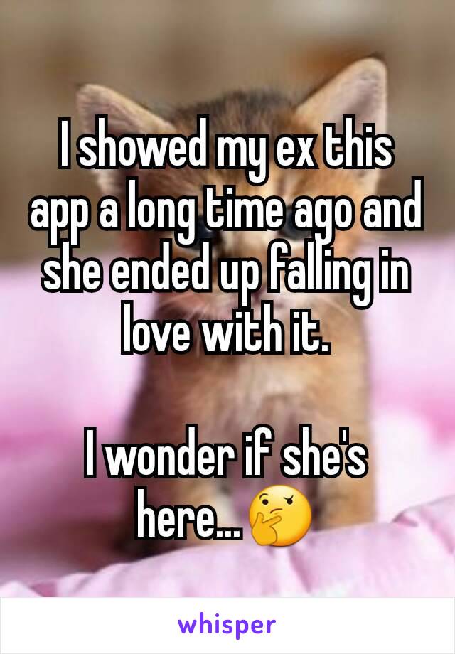 I showed my ex this app a long time ago and she ended up falling in love with it.

I wonder if she's here...🤔