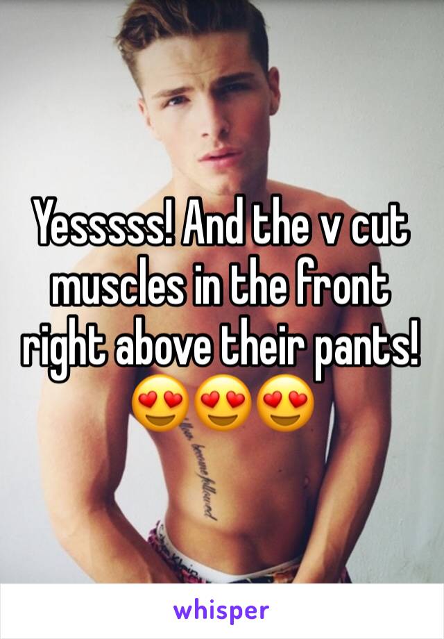 Yesssss! And the v cut muscles in the front right above their pants!😍😍😍