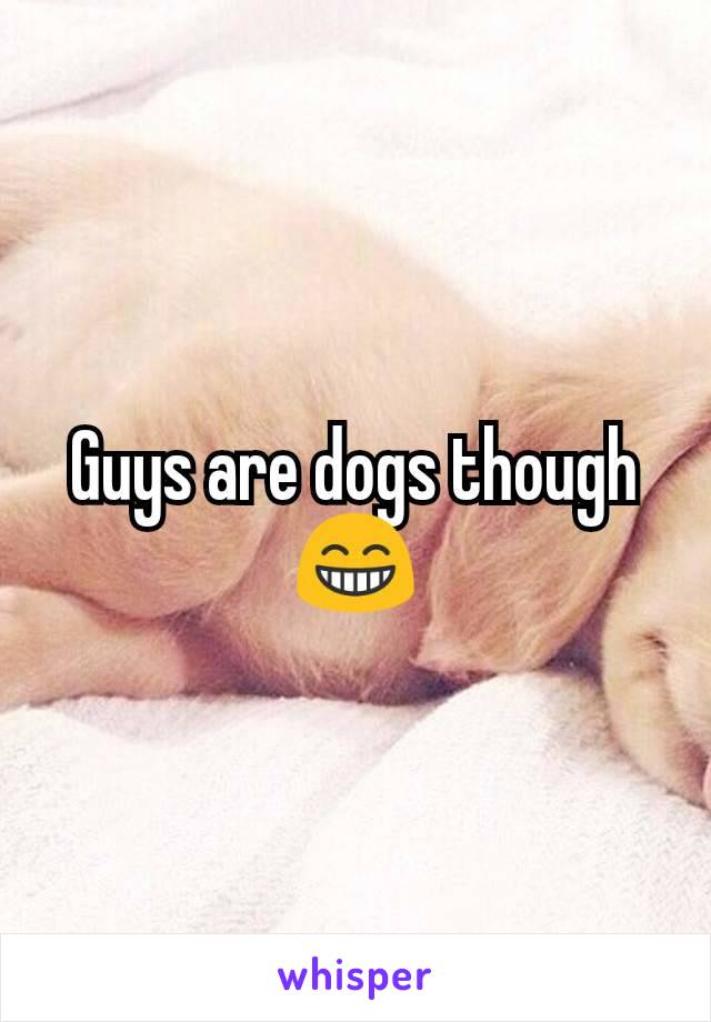 Guys are dogs though 😁