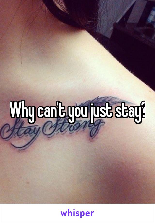 Why can't you just stay?