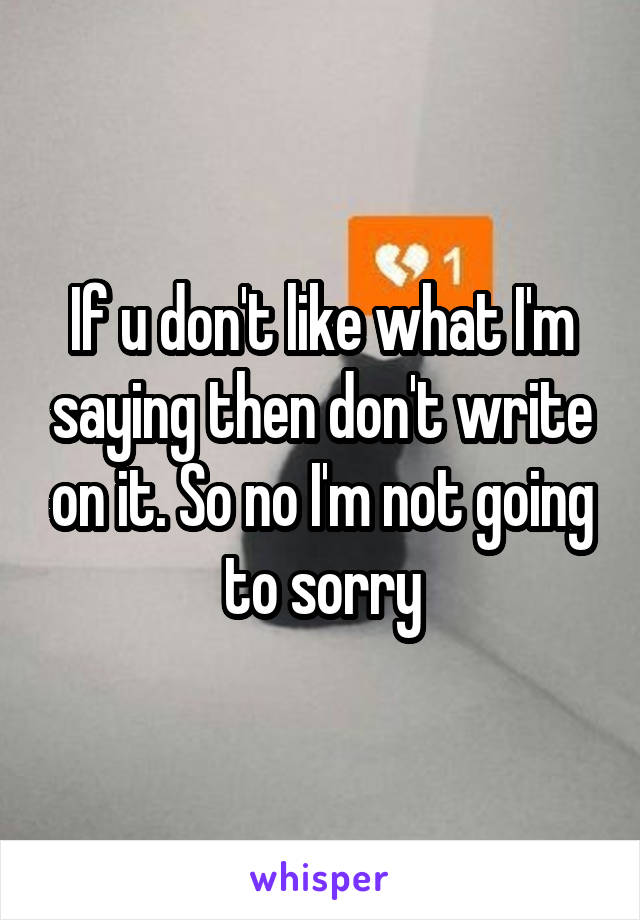 If u don't like what I'm saying then don't write on it. So no I'm not going to sorry