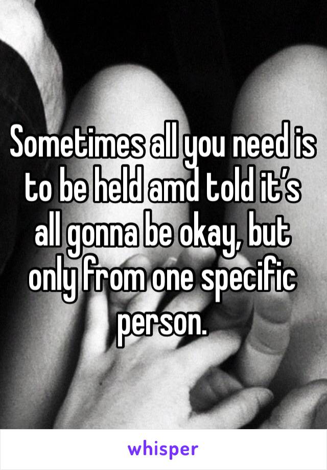 Sometimes all you need is to be held amd told it’s all gonna be okay, but only from one specific person. 