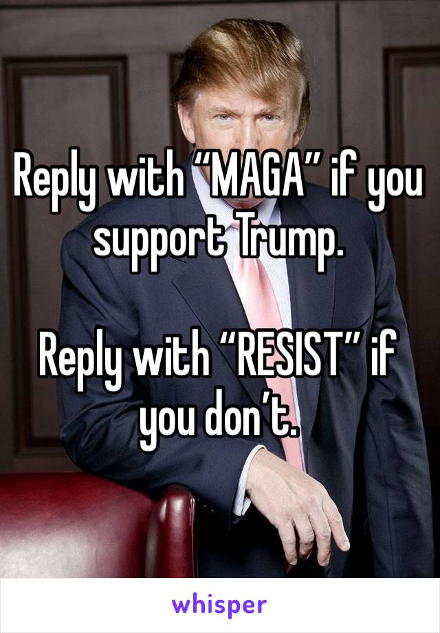 Reply with “MAGA” if you support Trump. 

Reply with “RESIST” if you don’t.