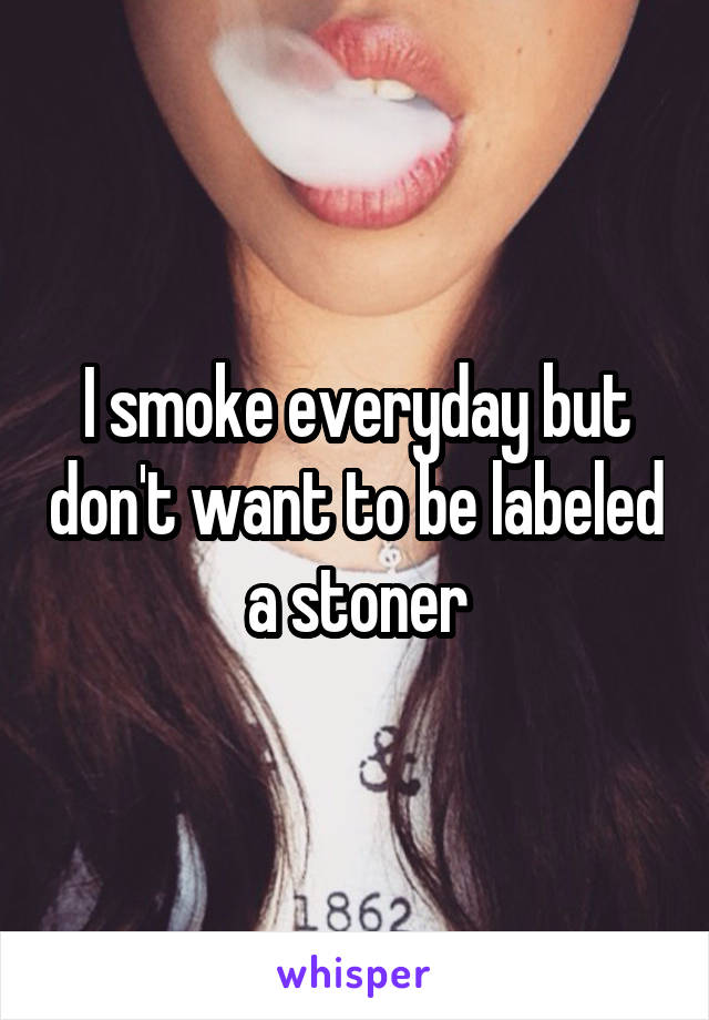 I smoke everyday but don't want to be labeled a stoner