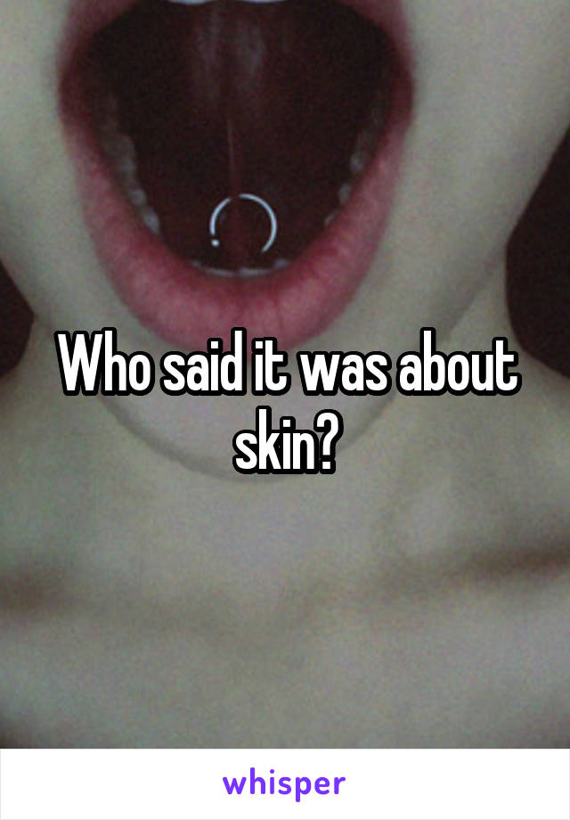 Who said it was about skin?