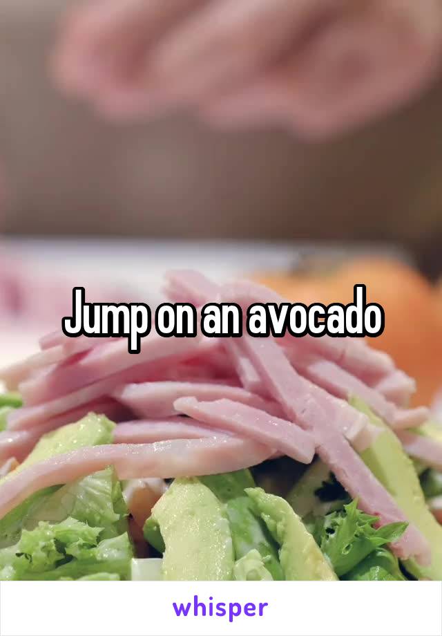 Jump on an avocado