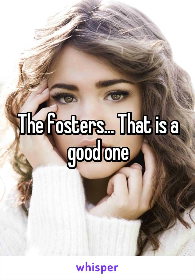 The fosters... That is a good one