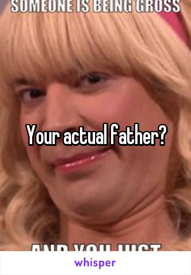 Your actual father?