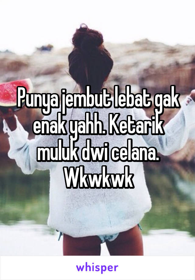 Punya jembut lebat gak enak yahh. Ketarik muluk dwi celana. Wkwkwk