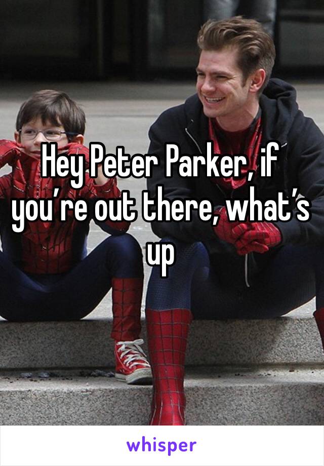 Hey Peter Parker, if you’re out there, what’s up 