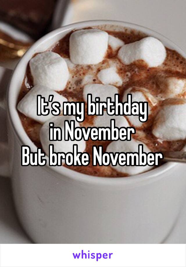 It’s my birthday in November
But broke November