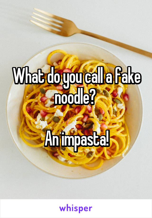 What do you call a fake noodle? 

An impasta!