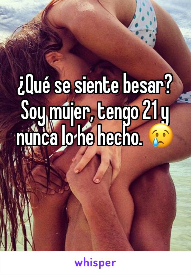 ¿Qué se siente besar? Soy mujer, tengo 21 y nunca lo he hecho. 😢