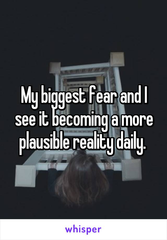 My biggest fear and I see it becoming a more plausible reality daily. 