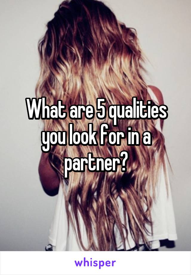 What are 5 qualities you look for in a partner?