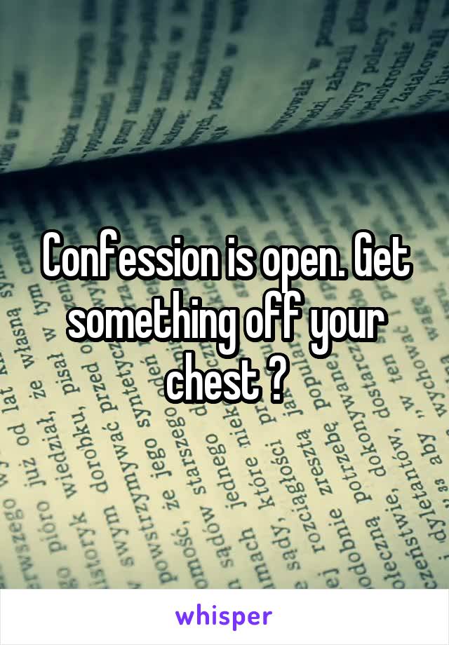 Confession is open. Get something off your chest ?