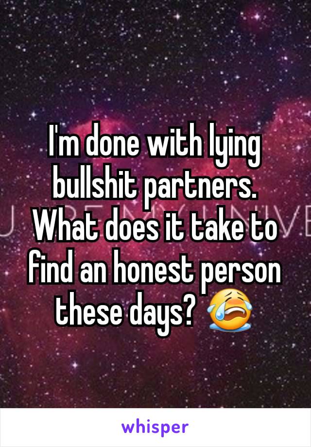 I'm done with lying bullshit partners. What does it take to find an honest person these days? 😭