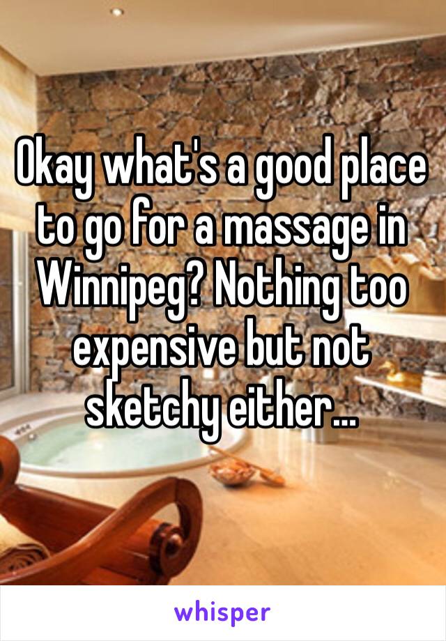 Okay what's a good place to go for a massage in Winnipeg? Nothing too expensive but not sketchy either…