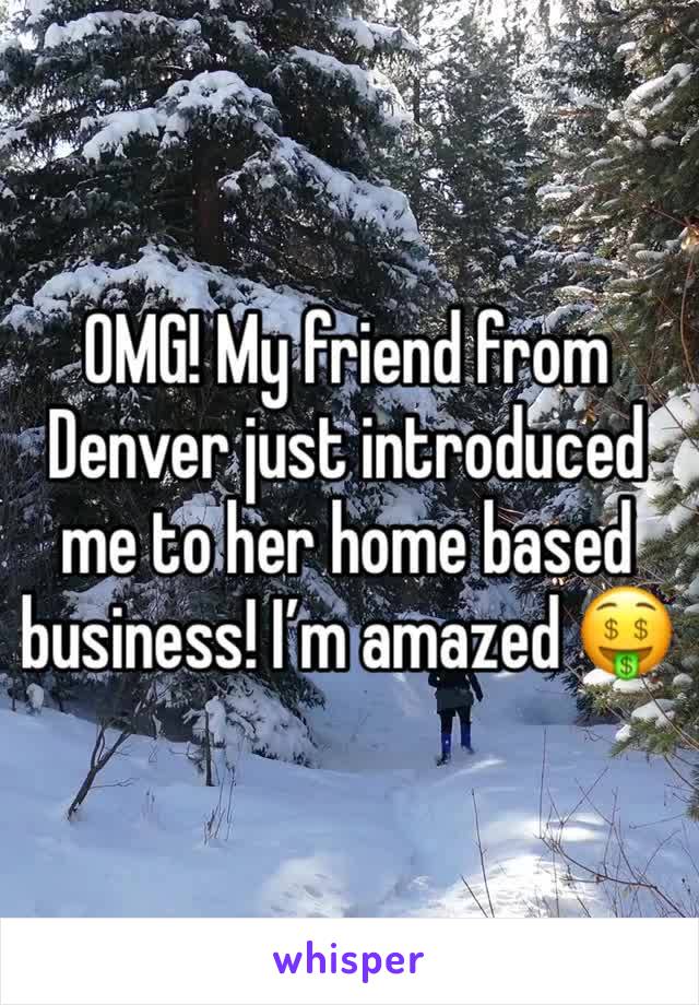 OMG! My friend from Denver just introduced me to her home based business! I’m amazed 🤑