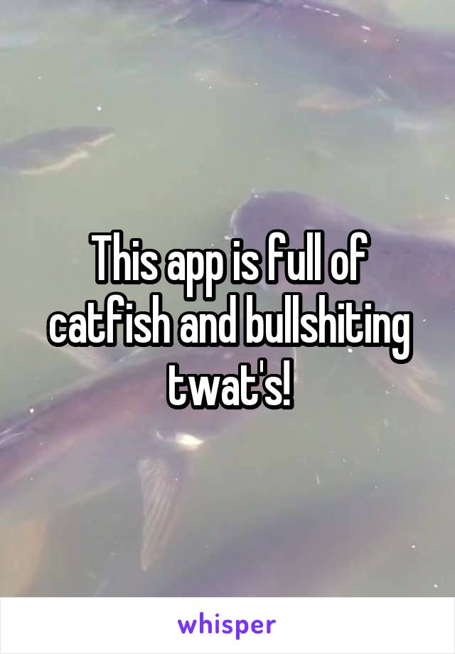 This app is full of catfish and bullshiting twat's!