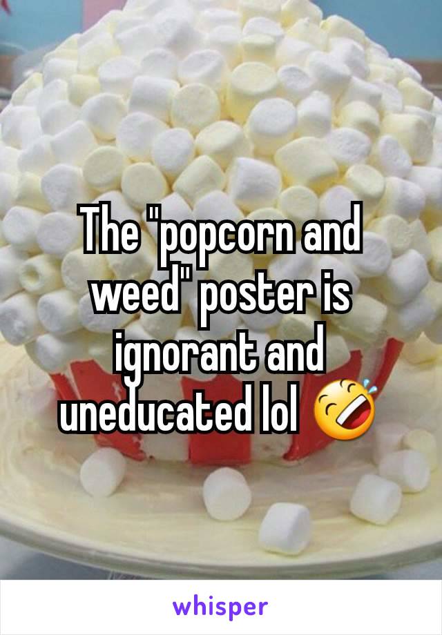 The "popcorn and weed" poster is ignorant and uneducated lol 🤣