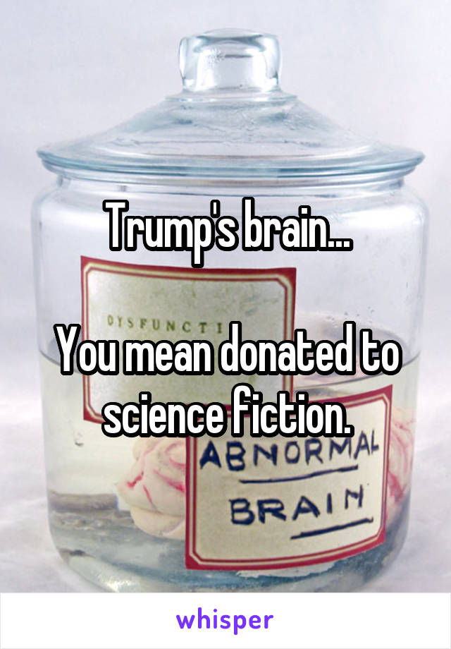 Trump's brain...

You mean donated to science fiction.