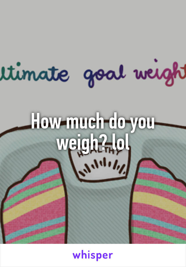 how-much-do-you-weigh-lol