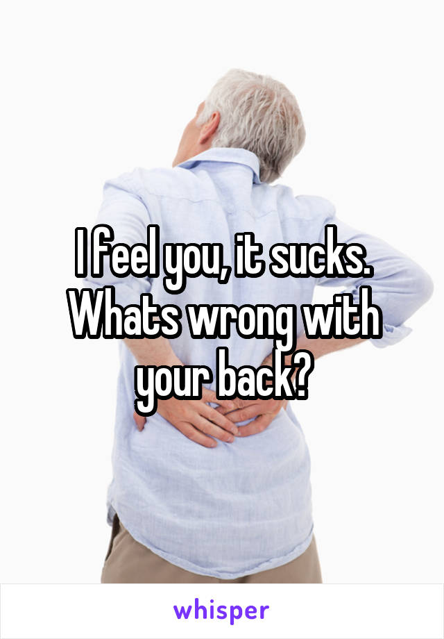 I feel you, it sucks. Whats wrong with your back?