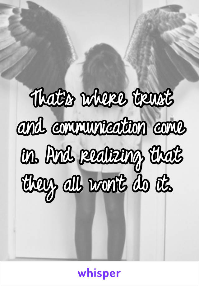 That's where trust and communication come in. And realizing that they all won't do it. 