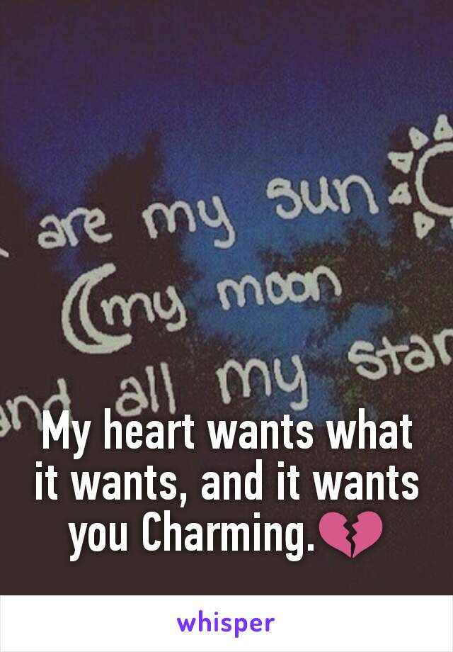 My heart wants what it wants, and it wants you Charming.💔