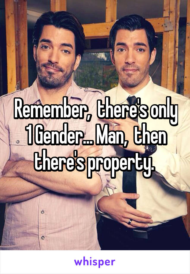 Remember,  there's only 1 Gender... Man,  then there's property. 