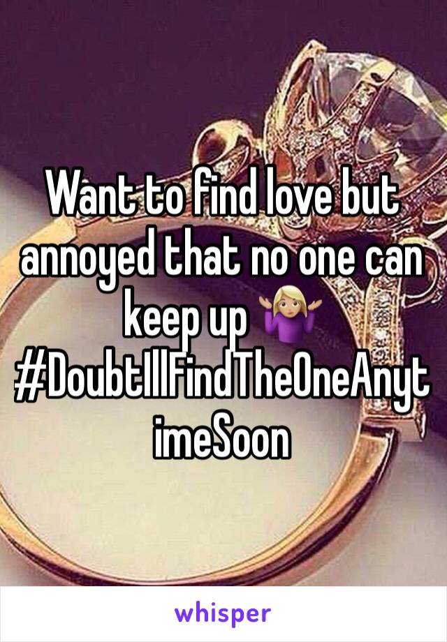 Want to find love but annoyed that no one can keep up 🤷🏼‍♀️ #DoubtIllFindTheOneAnytimeSoon