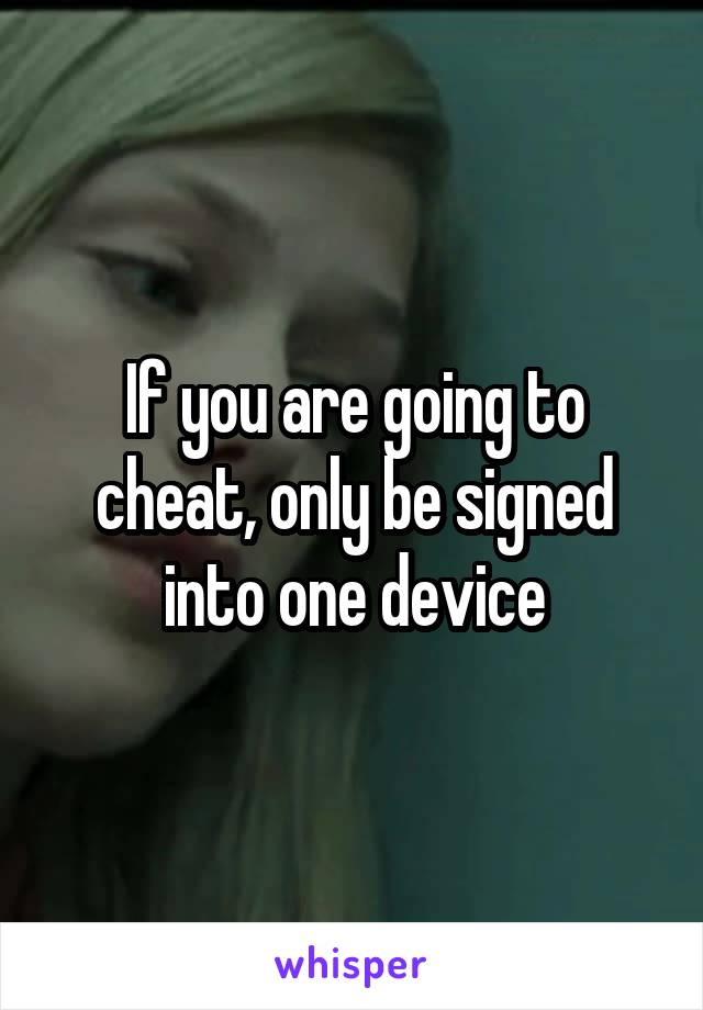 If you are going to cheat, only be signed into one device