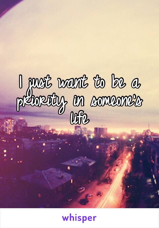 I just want to be a priority in someone’s life