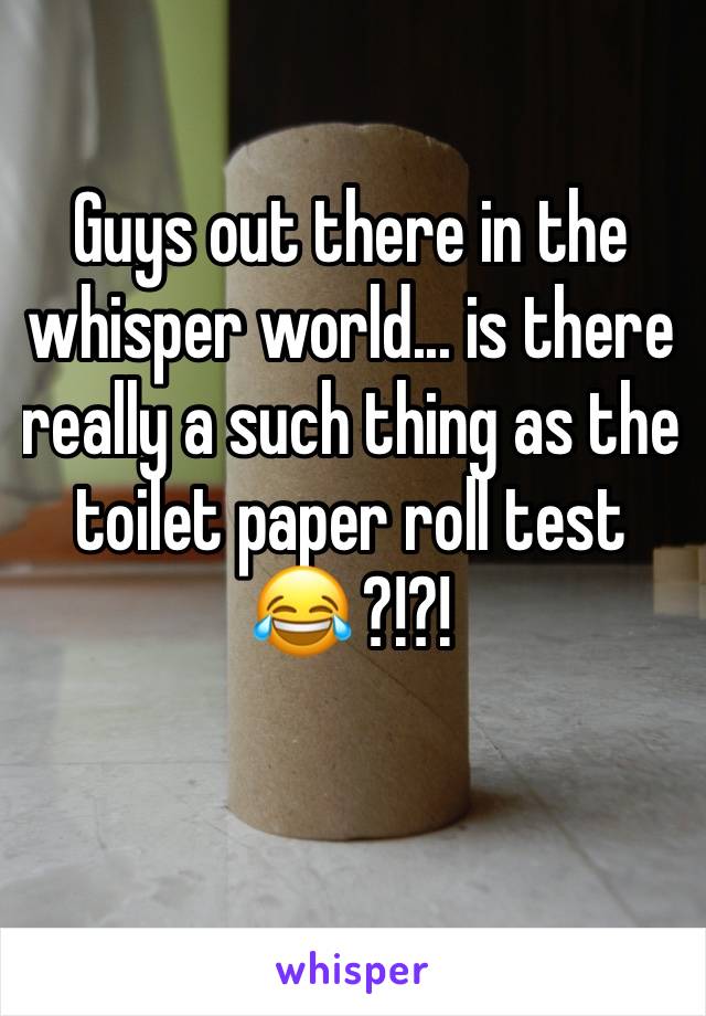 Guys out there in the whisper world... is there really a such thing as the toilet paper roll test 😂 ?!?!