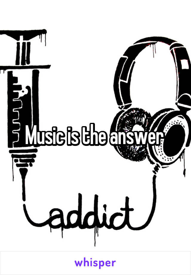 Music is the answer 
