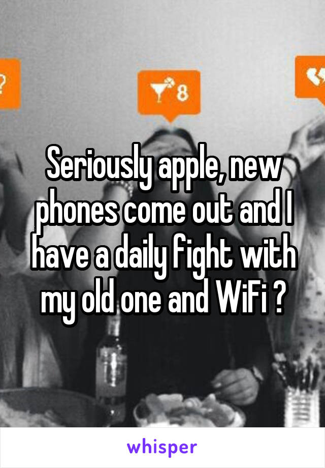 Seriously apple, new phones come out and I have a daily fight with my old one and WiFi ?