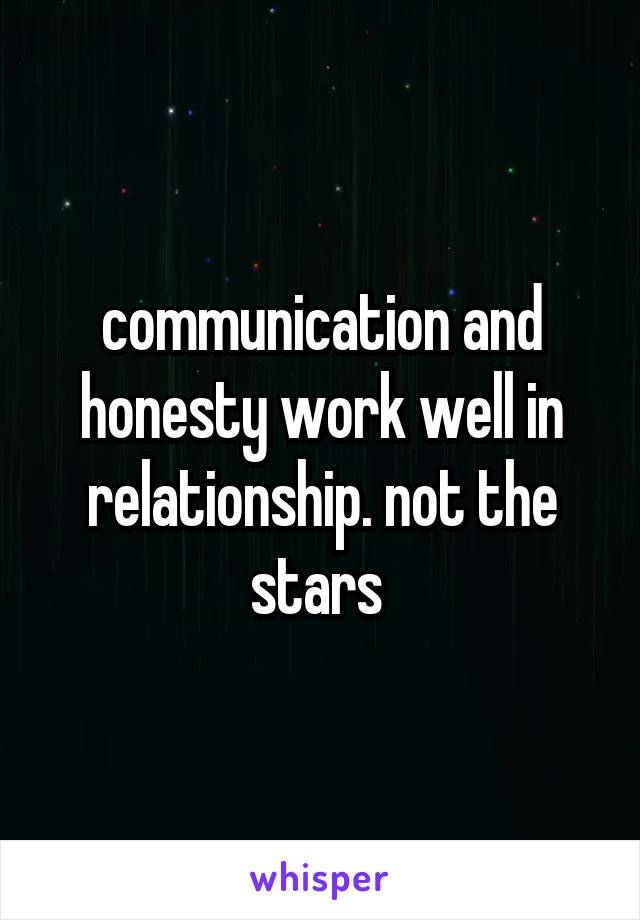communication and honesty work well in relationship. not the stars 