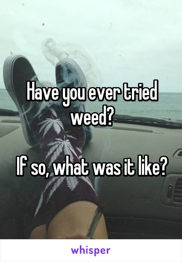 Have you ever tried weed?

If so, what was it like?