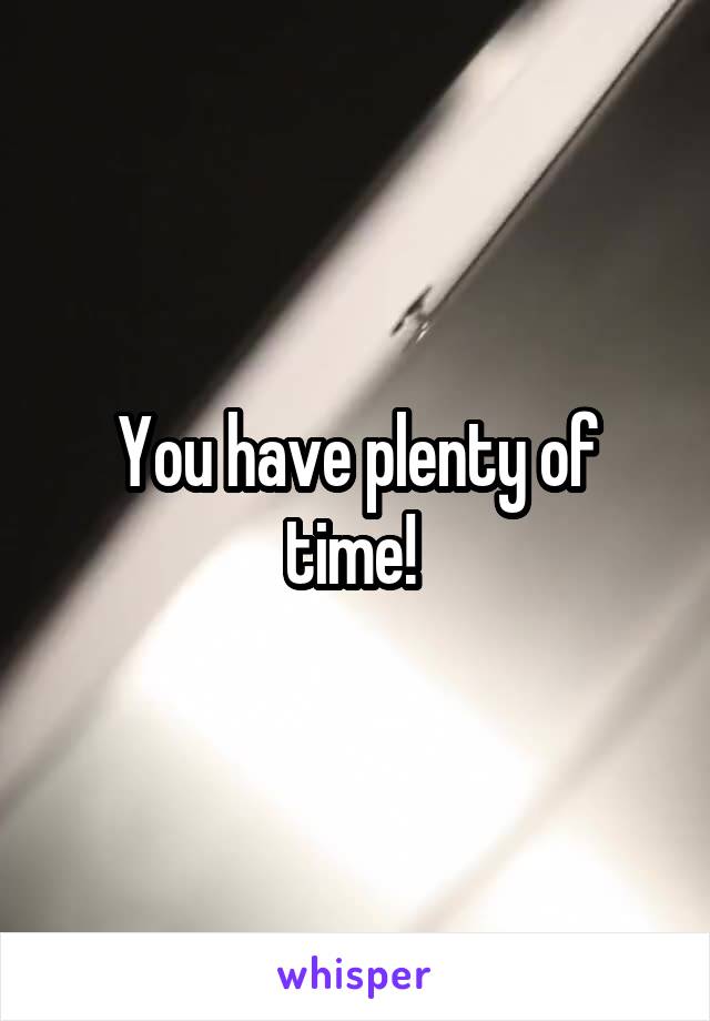 You have plenty of time! 