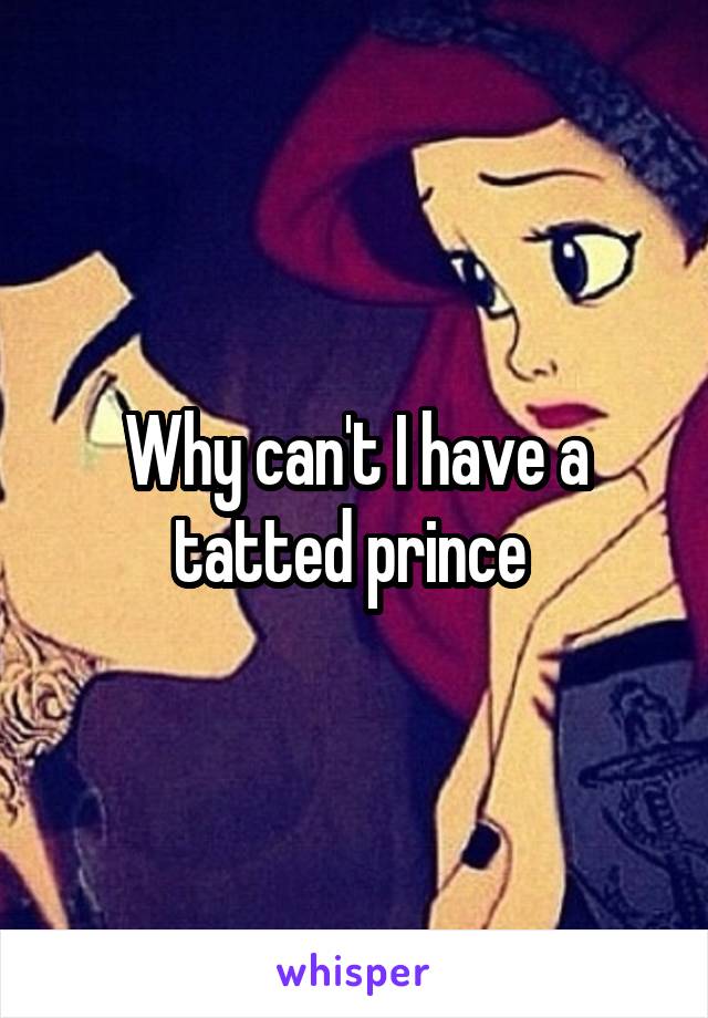 Why can't I have a tatted prince 