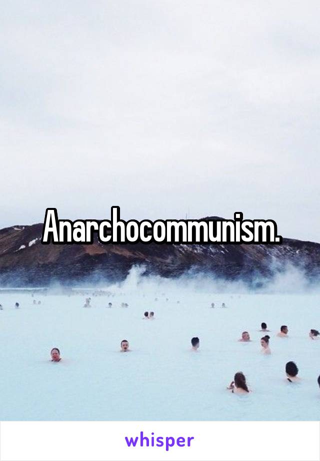 Anarchocommunism.