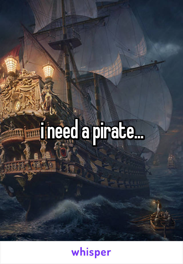 i need a pirate...